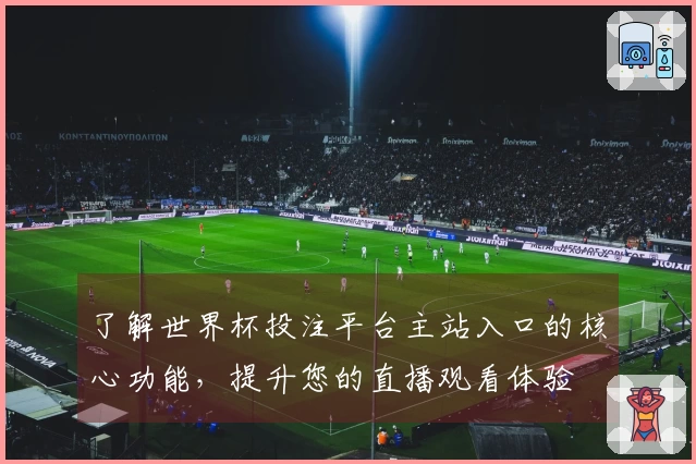 了解世界杯投注平台主站入口的核心功能，提升您的直播观看体验